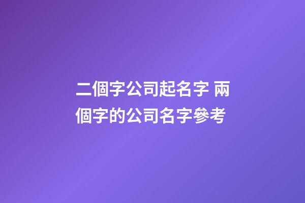 二個字公司起名字 兩個字的公司名字參考-第1張-公司起名-玄機派